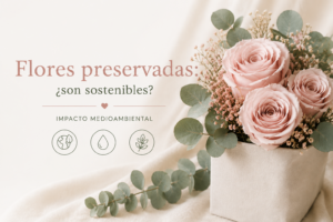 las flores preservadas son sostenibles